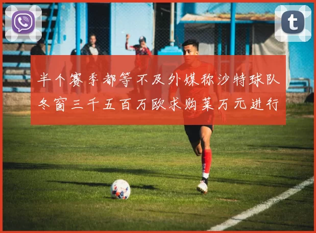 半个赛季都等不及外媒称沙特球队冬窗三千五百万欧求购莱万元进行